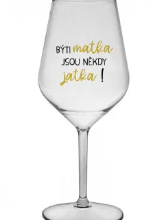 BÝTI MATKA JSOU NĚKDY JATKA! - čirá nerozbitná sklenice na víno 470 ml