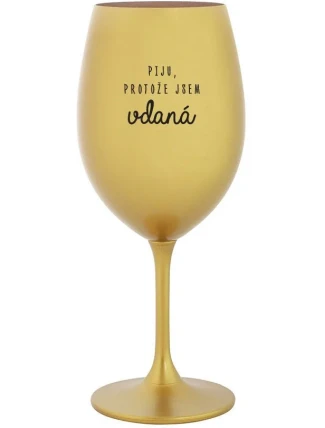 PIJU, PROTOŽE JSEM VDANÁ - zlatá sklenice na víno 350 ml PIJU, PROTOŽE JSEM VDANÁ - zlatá sklenice na víno 350 ml