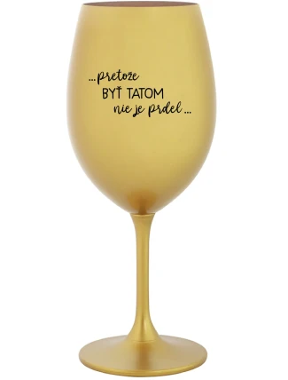 ...PRETOŽE BYŤ TATOM NIE JE PRDEL... - zlatý pohár na víno 350 ml