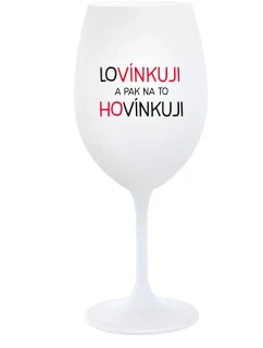 LOVÍNKUJI A PAK NA TO HOVÍNKUJI - bílá sklenice na víno 350 ml