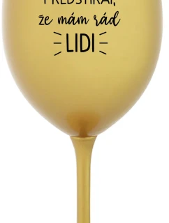 UŽ MĚ NEBAVÍ PŘEDSTÍRAT, ŽE MÁM RÁD LIDI - zlatá sklenice na víno 350 ml